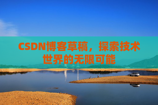 CSDN博客草稿，探索技术世界的无限可能